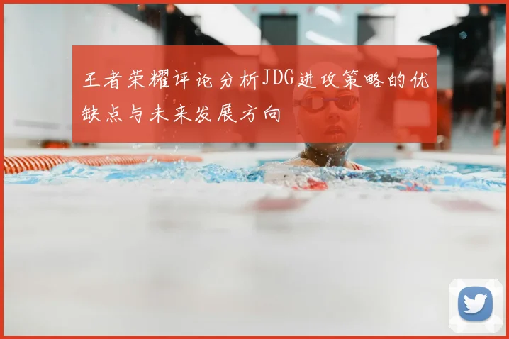 王者荣耀评论分析JDG进攻策略的优缺点与未来发展方向