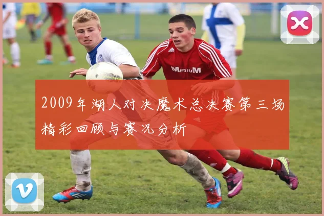 2009年湖人对决魔术总决赛第三场精彩回顾与赛况分析