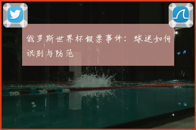 俄罗斯世界杯假票事件:球迷如何识别与防范