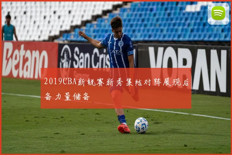 2019CBA新锐赛新秀集结对阵展现后备力量储备