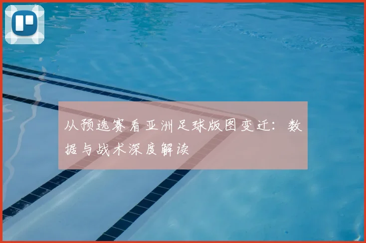 从预选赛看亚洲足球版图变迁：数据与战术深度解读