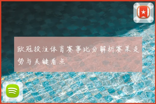欧冠投注体育赛事比分解析赛果走势与关键看点