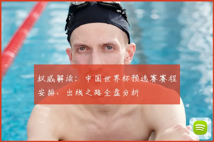 权威解读:中国世界杯预选赛赛程安排,出线之路全盘分析