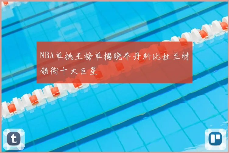 NBA单挑王榜单揭晓乔丹科比杜兰特领衔十大巨星
