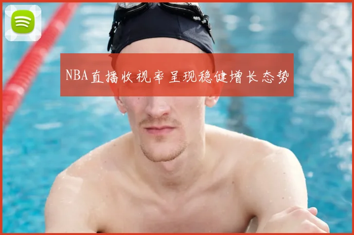 NBA直播收视率呈现稳健增长态势