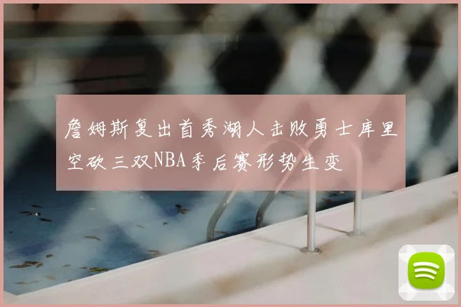 詹姆斯复出首秀湖人击败勇士库里空砍三双NBA季后赛形势生变