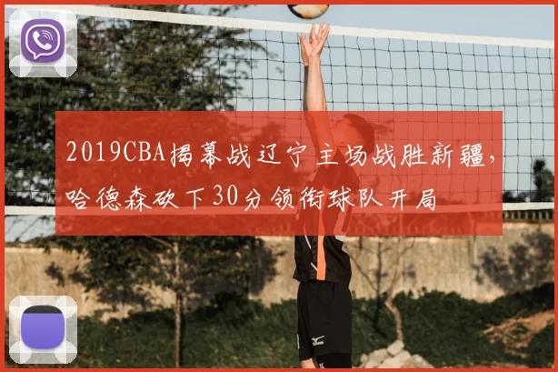 2019CBA揭幕战辽宁主场战胜新疆,哈德森砍下30分领衔球队开局