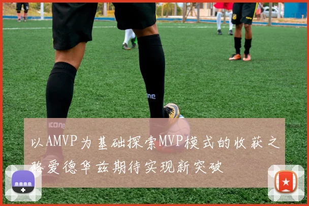 以AMVP为基础探索MVP模式的收获之路爱德华兹期待实现新突破
