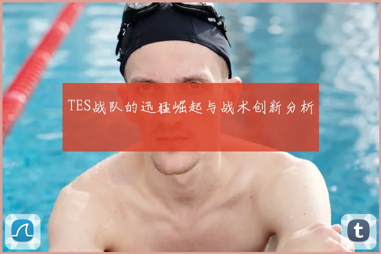 TES战队的迅猛崛起与战术创新分析