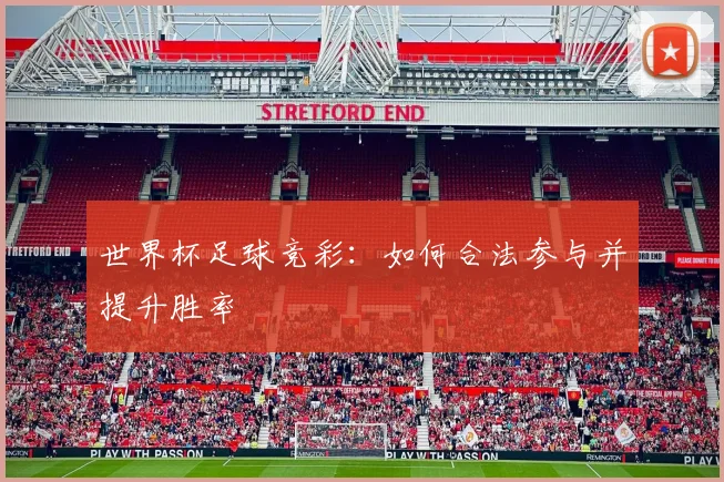 世界杯足球竞彩:如何合法参与并提升胜率