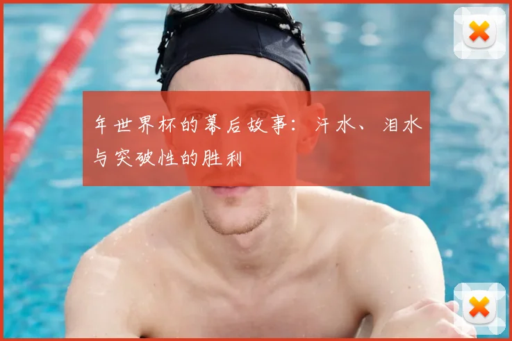 年世界杯的幕后故事:汗水、泪水与突破性的胜利