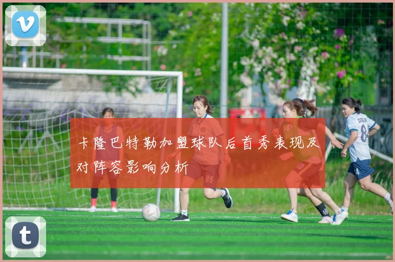 卡隆巴特勒加盟球队后首秀表现及对阵容影响分析