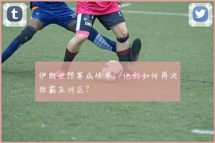 伊朗世预赛成绩单:他们如何再次称霸亚洲区?